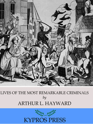 cover image of Lives of the Most Remarkable Criminals Who have been Condemned and Executed for Murder, the Highway, Housebreaking, Street Robberies, Coining or Other Offences